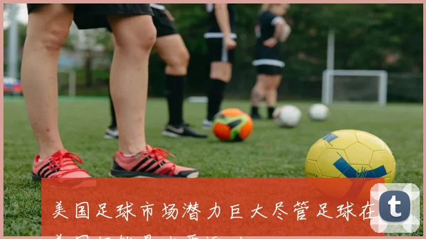 美国足球市场潜力巨大尽管足球在美国仍然是次要运动