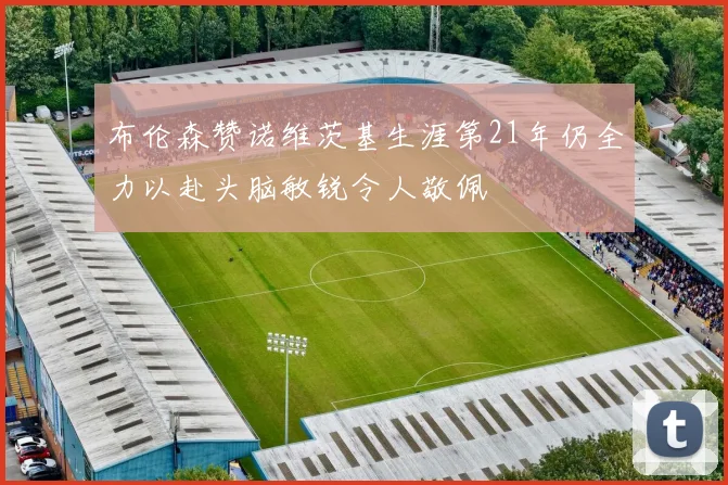 布伦森赞诺维茨基生涯第21年仍全力以赴头脑敏锐令人敬佩
