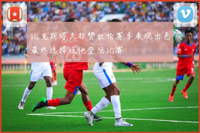 比克斯塔夫称赞杜伦赛季表现出色最终选择让他登场比赛