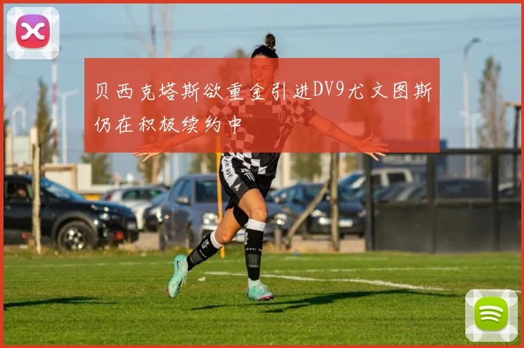 贝西克塔斯欲重金引进DV9尤文图斯仍在积极续约中