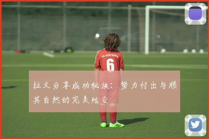 拉文分享成功秘诀：努力付出与顺其自然的完美结合