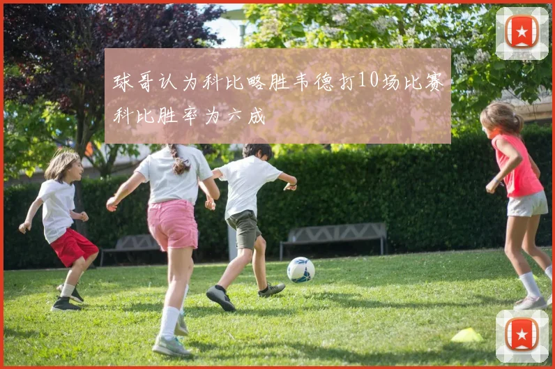 球哥认为科比略胜韦德打10场比赛科比胜率为六成