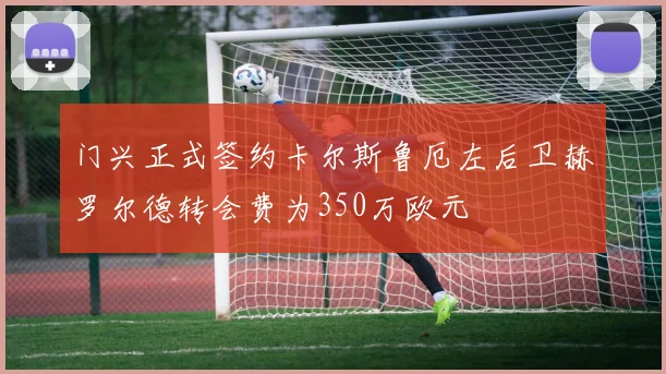 门兴正式签约卡尔斯鲁厄左后卫赫罗尔德转会费为350万欧元