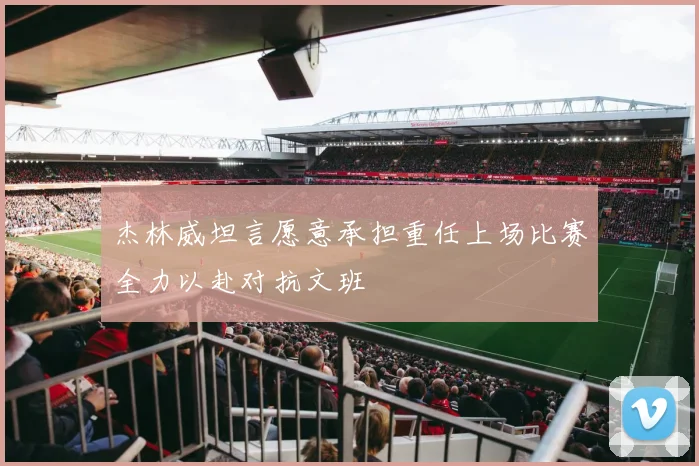 杰林威坦言愿意承担重任上场比赛全力以赴对抗文班