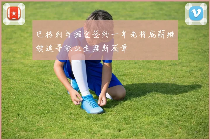 巴格利与掘金签约一年老将底薪继续追寻职业生涯新篇章