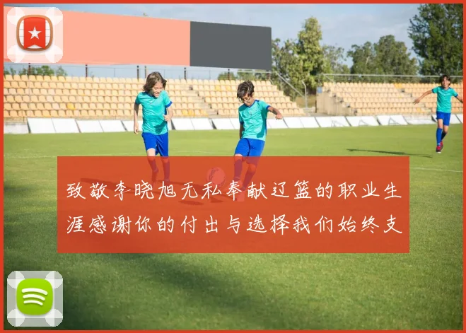 致敬李晓旭无私奉献辽篮的职业生涯感谢你的付出与选择我们始终支持你
