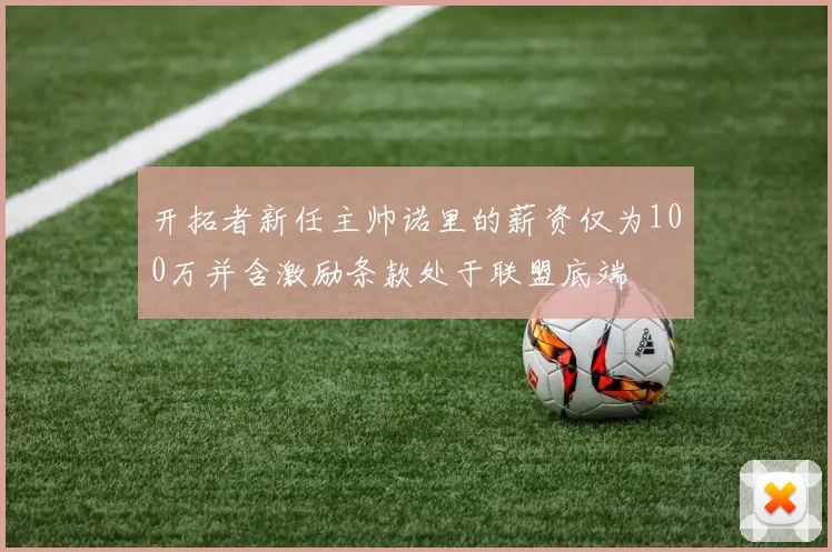 开拓者新任主帅诺里的薪资仅为100万并含激励条款处于联盟底端